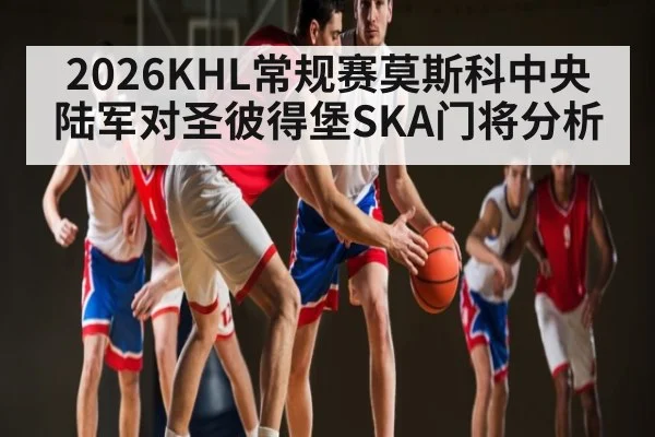 2026KHL常规赛莫斯科中央陆军对圣彼得堡SKA门将分析