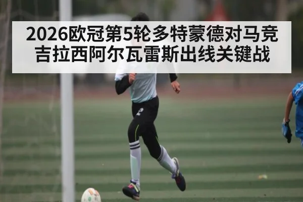 2026欧冠第5轮多特蒙德对马竞 吉拉西阿尔瓦雷斯出线关键战